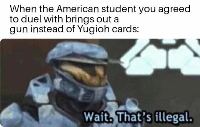 stop you violated the law - When the American student you agreed to duel with brings out a gun instead of Yugioh cards Wait. That's illegal.