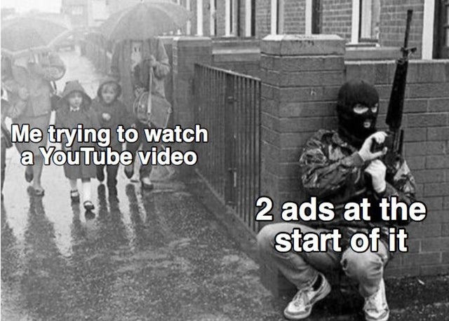 Food - Me trying to watch I a YouTube video 2 ads at the start of it
