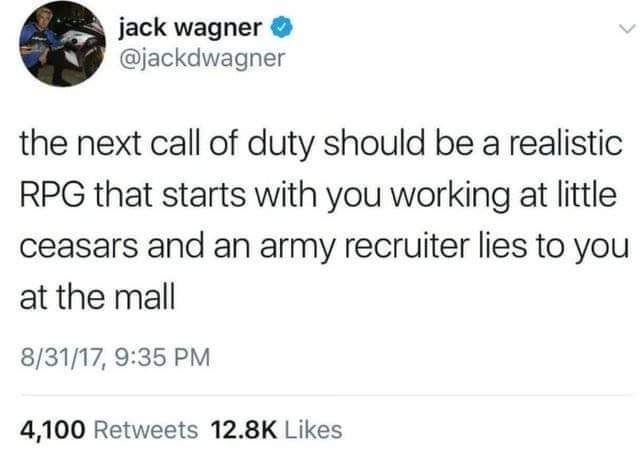 majors be like meme - Lojack wagner the next call of duty should be a realistic Rpg that starts with you working at little ceasars and an army recruiter lies to you at the mall 83117, 4,100