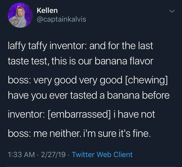banana laffy taffy meme - Kellen laffy taffy inventor and for the last taste test, this is our banana flavor boss very good very good chewing have you ever tasted a banana before inventor embarrassed i have not boss me neither. i'm sure it's fine. 22719 T