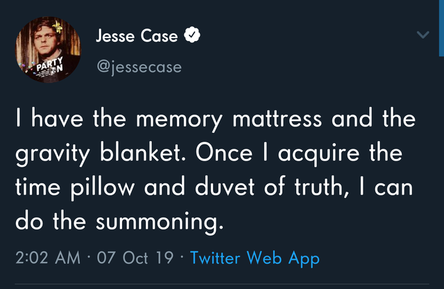 presentation - Jesse Case Party I have the memory mattress and the gravity blanket. Once I acquire the time pillow and duvet of truth, I can do the summoning. 07 Oct 19 Twitter Web App