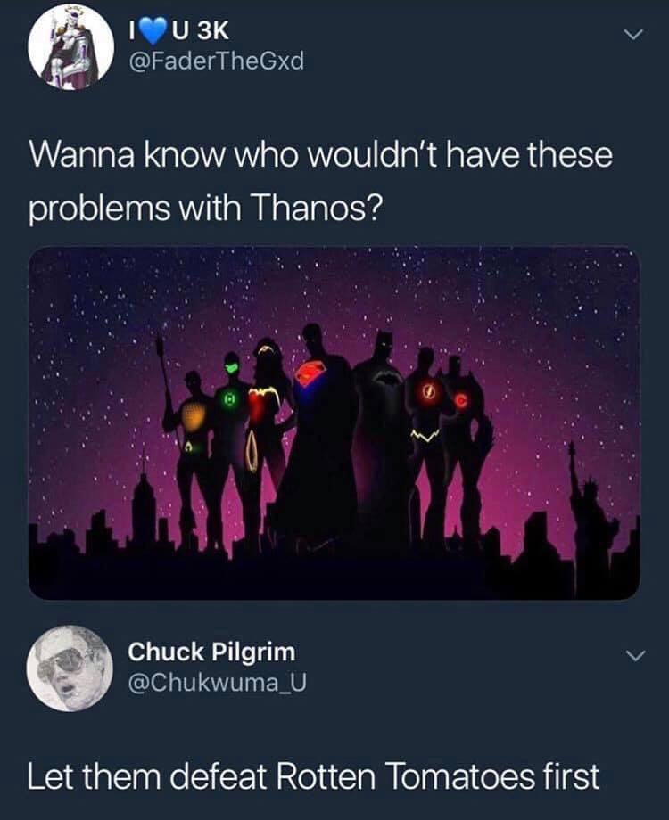 you know who wouldn t have a problem with thanos - Tu 3K Wanna know who wouldn't have these problems with Thanos? Chuck Pilgrim Let them defeat Rotten Tomatoes first
