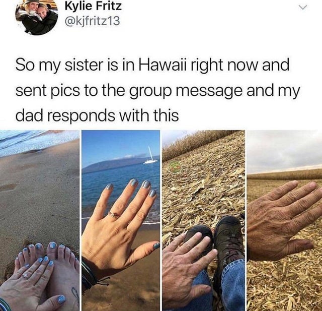 hawaii dads meme - Kylie Fritz So my sister is in Hawaii right now and sent pics to the group message and my dad responds with this