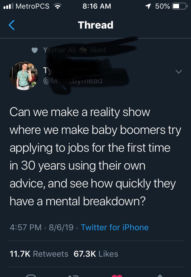 screenshot - Il MetroPCS 1 50%O Thread Yashar Alia d Can we make a reality show where we make baby boomers try applying to jobs for the first time in 30 years using their own advice, and see how quickly they have a mental breakdown? 8619 Twitter for iPhon