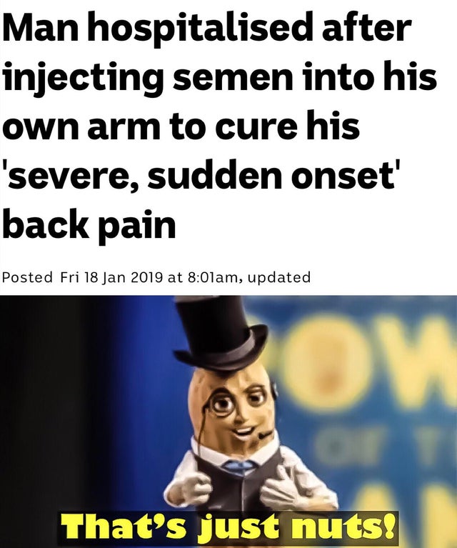 photo caption - Man hospitalised after injecting semen into his own arm to cure his 'severe, sudden onset' back pain Posted Fri at am, updated That's just nuts!