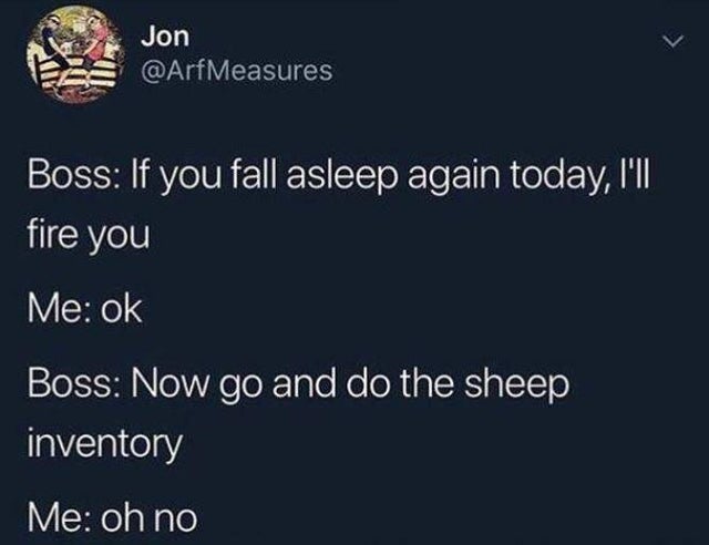 sheep inventory meme - Jon Measures Boss If you fall asleep again today, I'll fire you Me ok Boss Now go and do the sheep inventory Me oh no