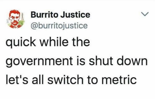 document - Burrito Justice quick while the government is shut down let's all switch to metric