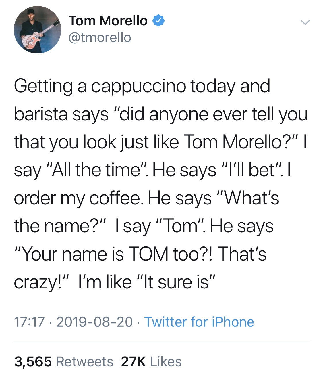 understanding power dynamics - Tom Morello Getting a cappuccino today and barista says "did anyone ever tell you that you look just Tom Morello?"| say "All the time". He says "I'll bet". I order my coffee. He says "What's the name?" I say "Tom". He says "