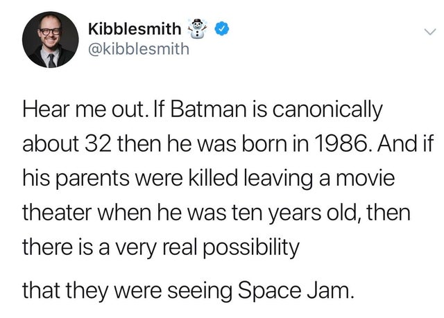 batman space jam meme - Kibblesmith Hear me out. If Batman is canonically about 32 then he was born in 1986. And if his parents were killed leaving a movie theater when he was ten years old, then there is a very real possibility that they were seeing Spac
