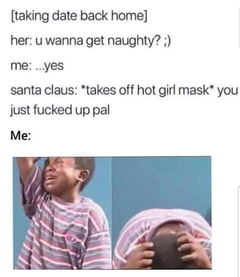 bible signed copy meme - taking date back home her u wanna get naughty? me ...yes santa claus takes off hot girl mask you just fucked up pal Me