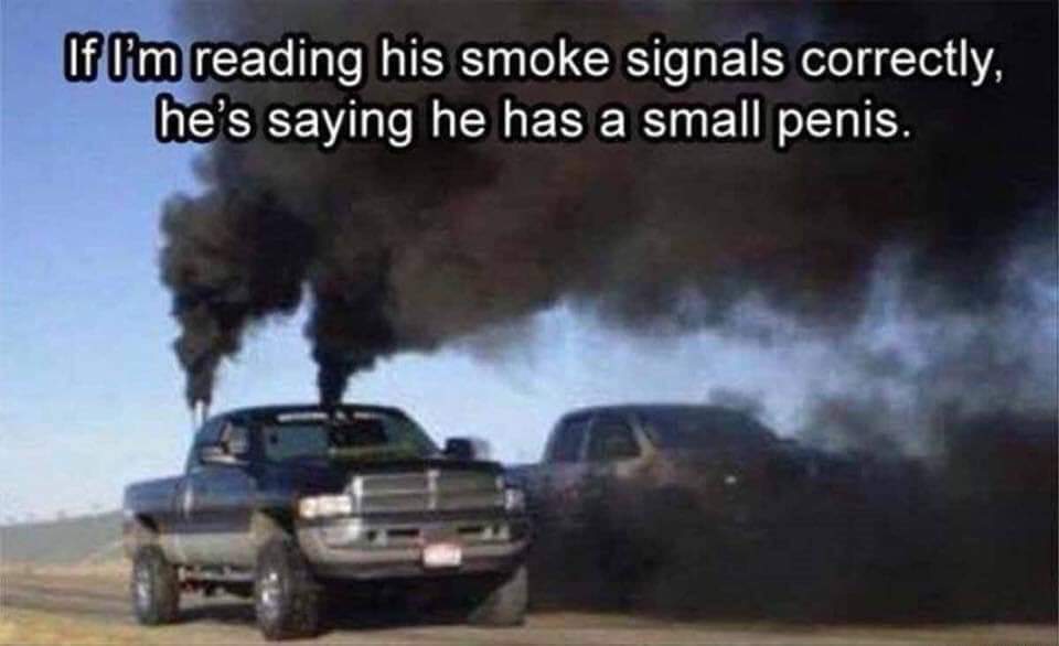 rolling coal - If I'm reading his smoke signals correctly, he's saying he has a small penis.