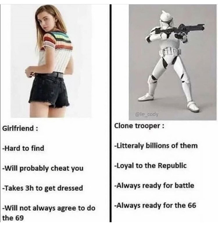 clone trooper memes - Clone trooper Girlfriend Hard to find Litteraly billions of them Will probably cheat you Loyal to the Republic Takes 3h to get dressed Always ready for battle Always ready for the 66 Will not always agree to do the 69