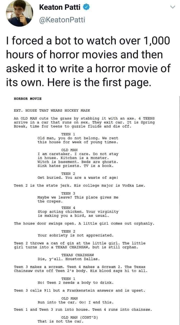 forced a bot to watch 1000 hours meme - Keaton Patti I forced a bot to watch over 1,000 hours of horror movies and then asked it to write a horror movie of its own. Here is the first page. Horror Movie Ext. House That Wears Hockey Mask An Old Man cuts the