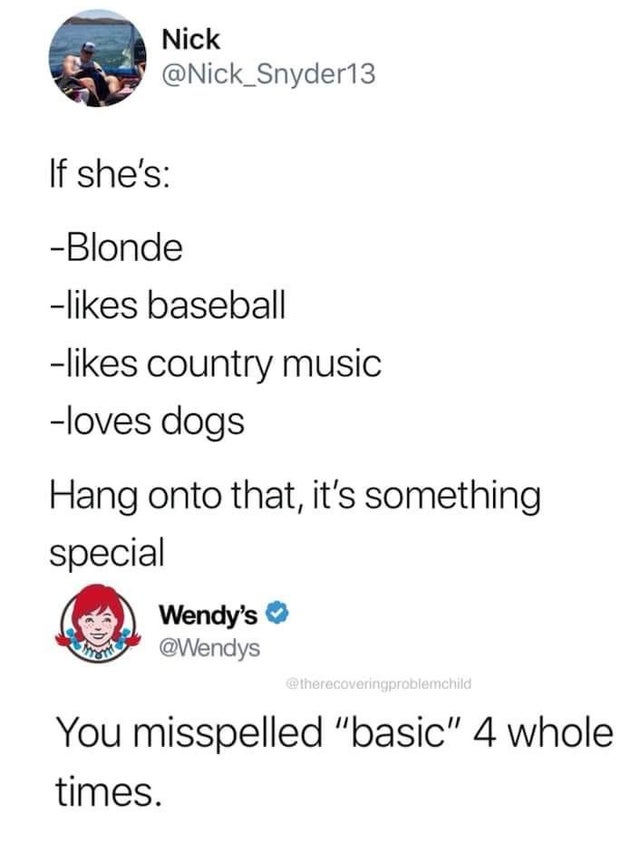 god creating things - Nick If she's Blonde baseball country music loves dogs Hang onto that, it's something special Wendy's therecoveringproblemchild You misspelled "basic" 4 whole times.