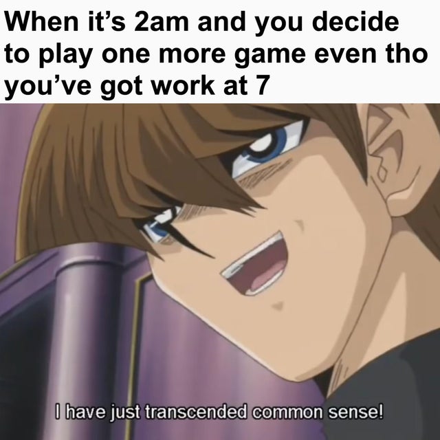 kaiba memes - When it's 2am and you decide to play one more game even tho you've got work at 7 I have just transcended common sense!