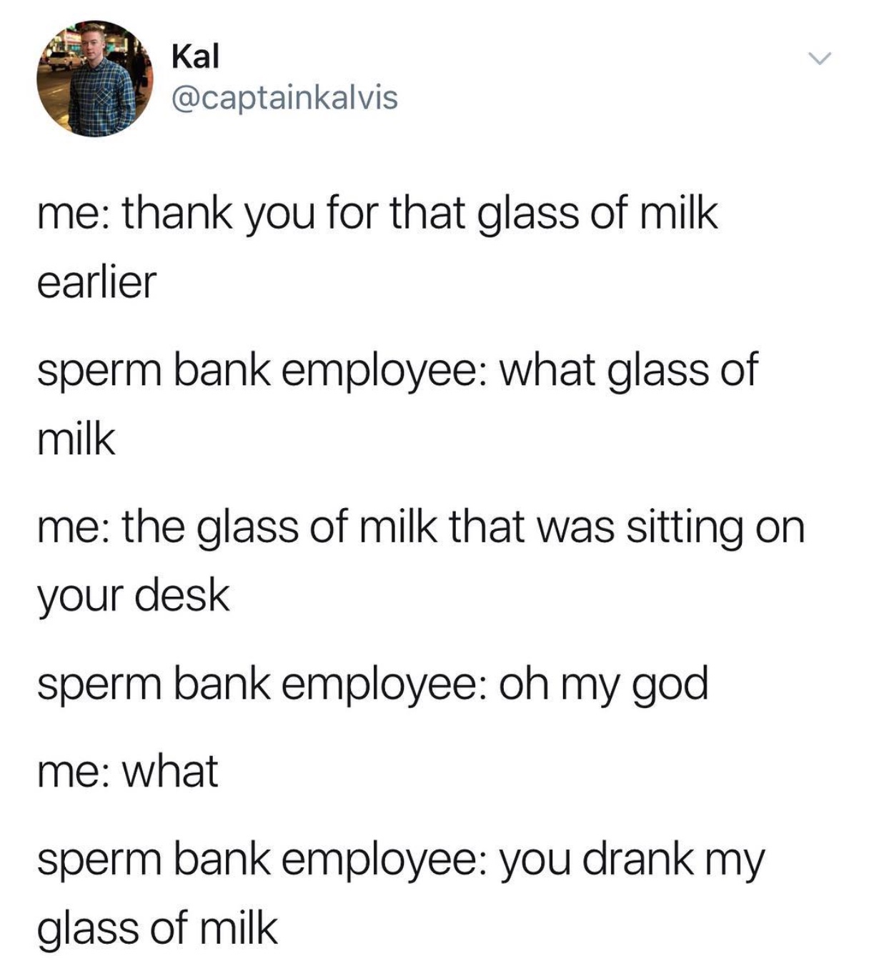 ot3 prompts - Kal me thank you for that glass of milk earlier sperm bank employee what glass of milk me the glass of milk that was sitting on your desk sperm bank employee oh my god me what sperm bank employee you drank my glass of milk