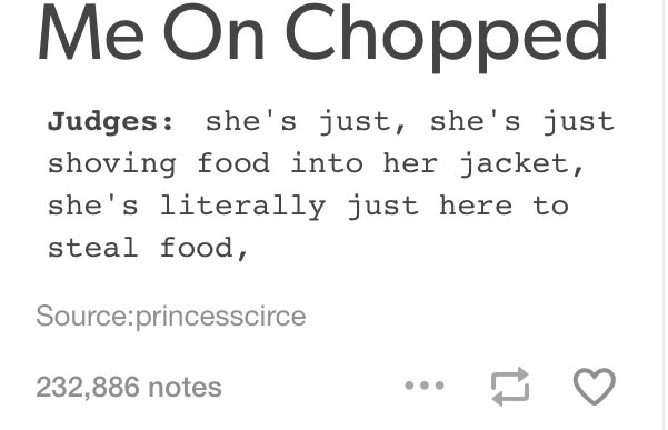 number - Me On Chopped Judges she's just, she's just shoving food into her jacket, she's literally just here to steal food, Sourceprincesscirce 232,886 notes