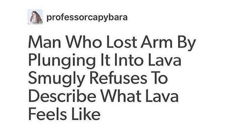 number - professorcapybara Man Who Lost Arm By Plunging It Into Lava Smugly Refuses To Describe What Lava Feels