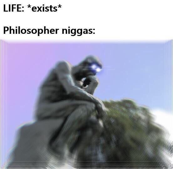 life exists philosophy niggas - Life exists Philosopher niggas