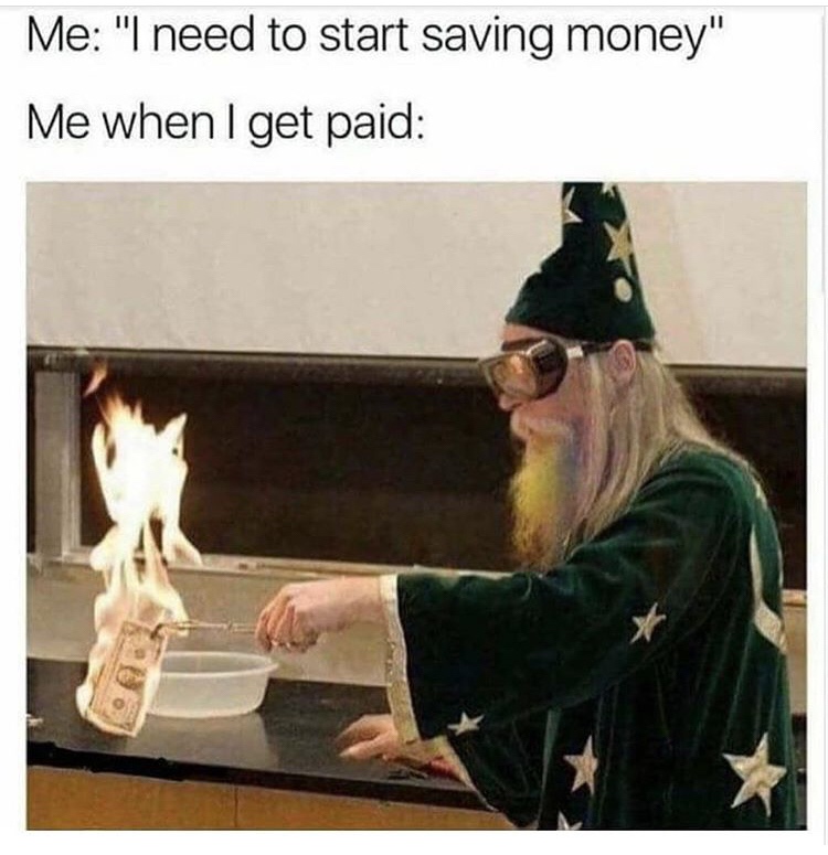saving money meme - Me "I need to start saving money" Me when I get paid