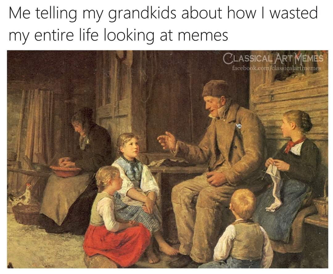 grandfather tells a story - Me telling my grandkids about how I wasted my entire life looking at memes Classical Art Memes facebook.comclassicalartmemes