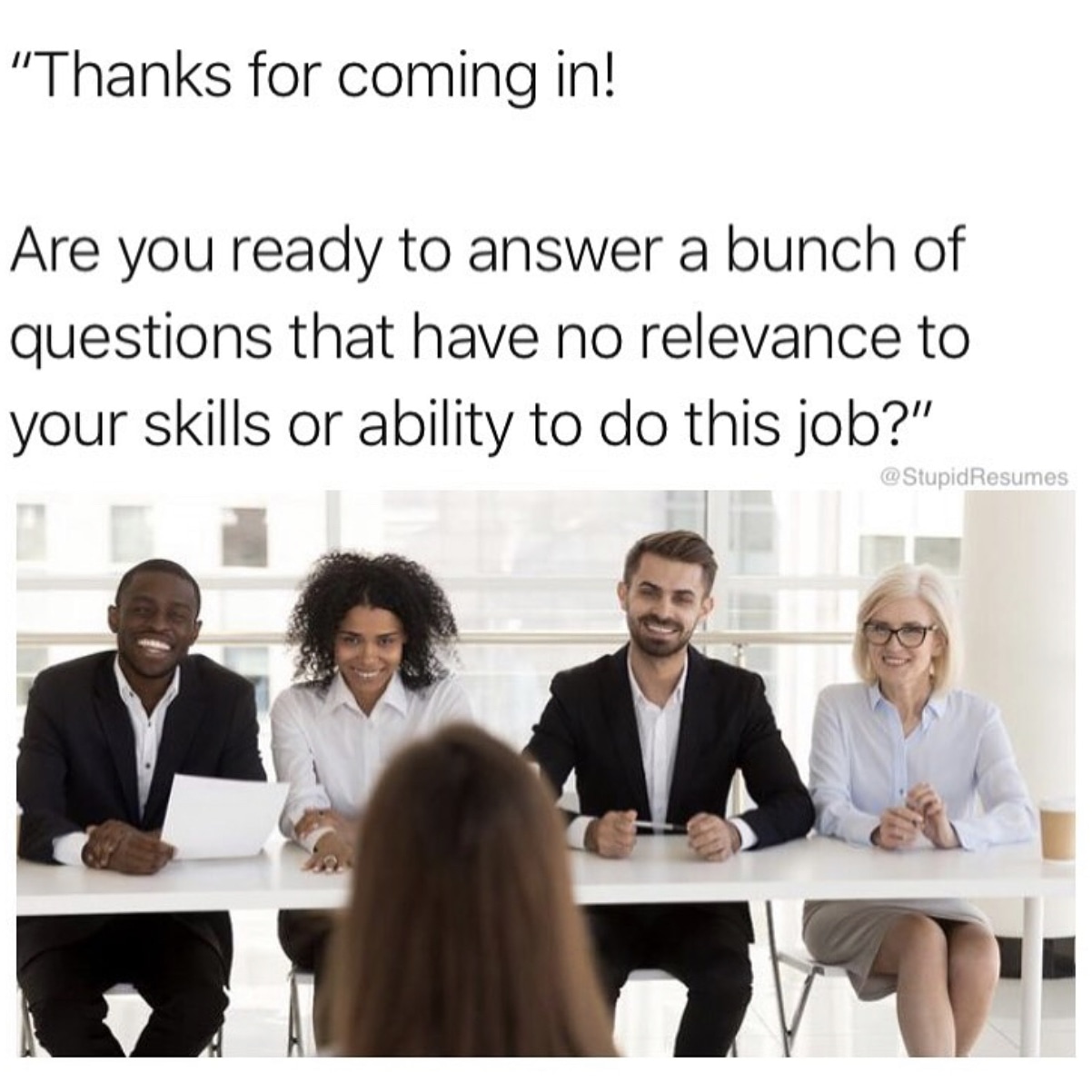 job interview - "Thanks for coming in! Are you ready to answer a bunch of questions that have no relevance to your skills or ability to do this job?" Resumes