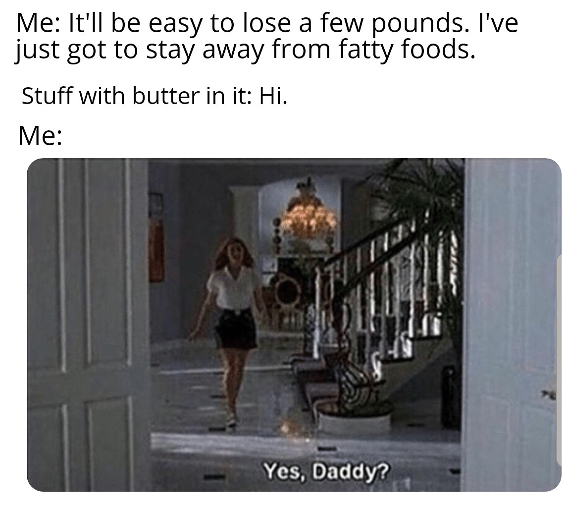 yes daddy meme - Me It'll be easy to lose a few pounds. I've just got to stay away from fatty foods. Stuff with butter in it Hi. Me Yes, Daddy?