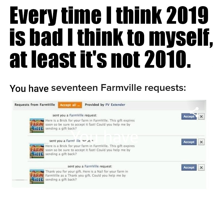 farmville - Every time I think 2019 is bad I think to myself, at least it's not 2010. You have seventeen Farmville requests Requests from FarmVille Accept all Provided by Fv Extender Accept x sent you a FarmVille request Here is a Brick for your farm in F