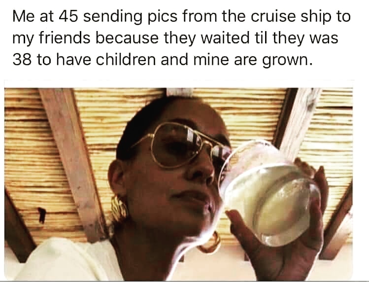 me sending my friends an overseas selfie - Me at 45 sending pics from the cruise ship to my friends because they waited til they was 38 to have children and mine are grown.