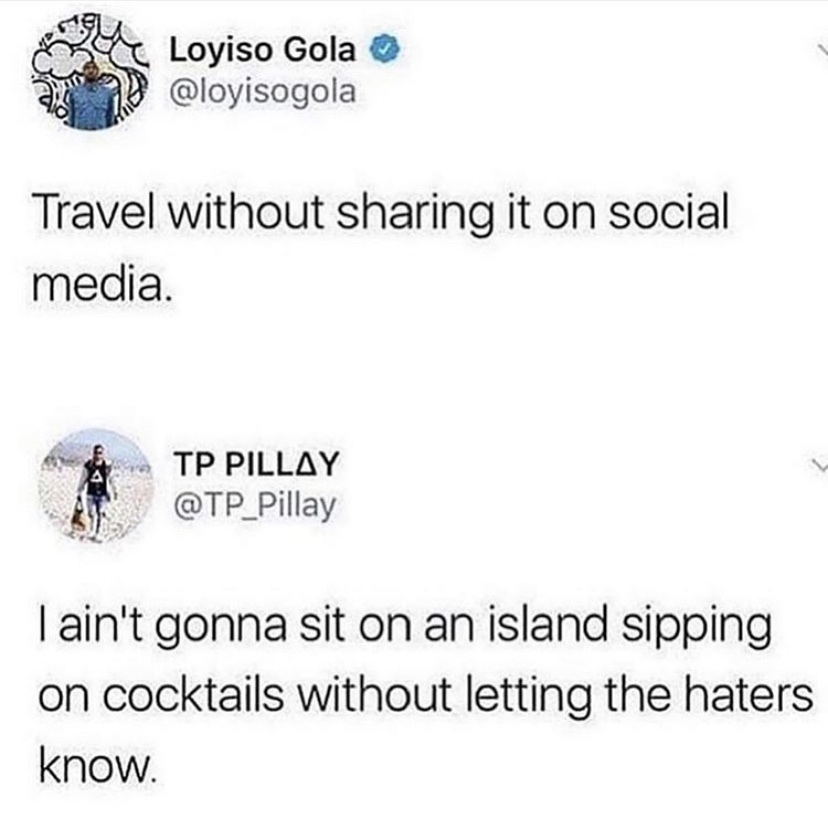 travel without sharing it on social media - u Loyiso Gola O Travel without sharing it on social media. Tp Pillay I ain't gonna sit on an island sipping on cocktails without letting the haters know.