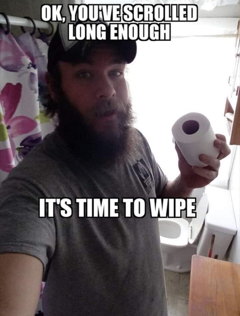 time to wipe meme - Ok, You Vescrolled Long Enough It'S Time To Wipe