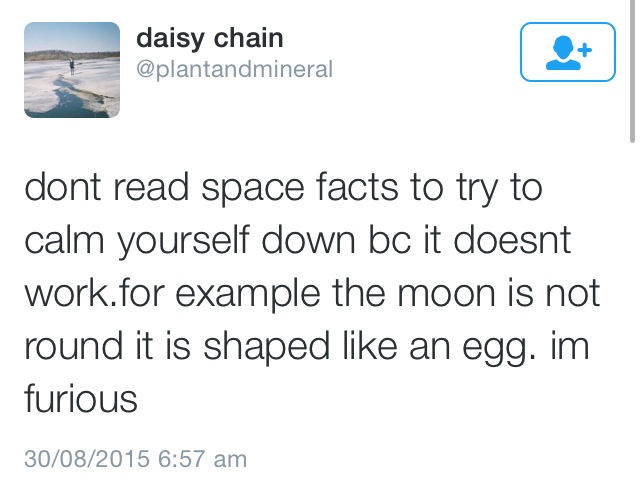 angle - daisy chain dont read space facts to try to calm yourself down bc it doesnt work.for example the moon is not round it is shaped an egg. im furious 30082015