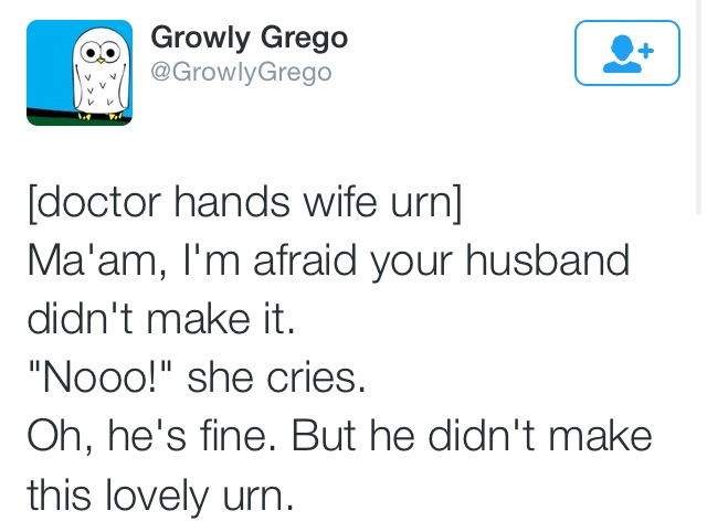wash your hands - Growly Grego Grego doctor hands wife urn Ma'am, I'm afraid your husband didn't make it. "Nooo!" she cries. Oh, he's fine. But he didn't make this lovely urn.