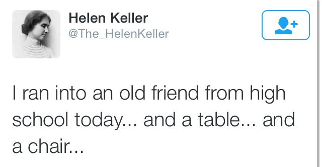 Helen Keller Keller I ran into an old friend from high school today... and a table... and a chair...