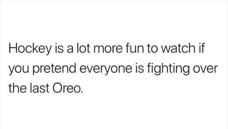 personally victimized by my own taste in men - Hockey is a lot more fun to watch if you pretend everyone is fighting over the last Oreo.