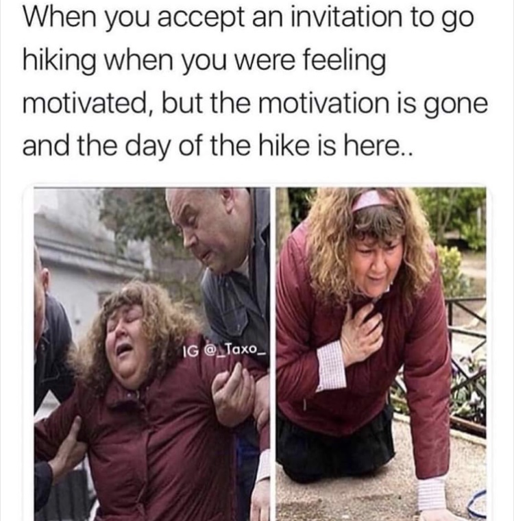 hiking motivation meme - When you accept an invitation to go hiking when you were feeling motivated, but the motivation is gone and the day of the hike is here.. Ig