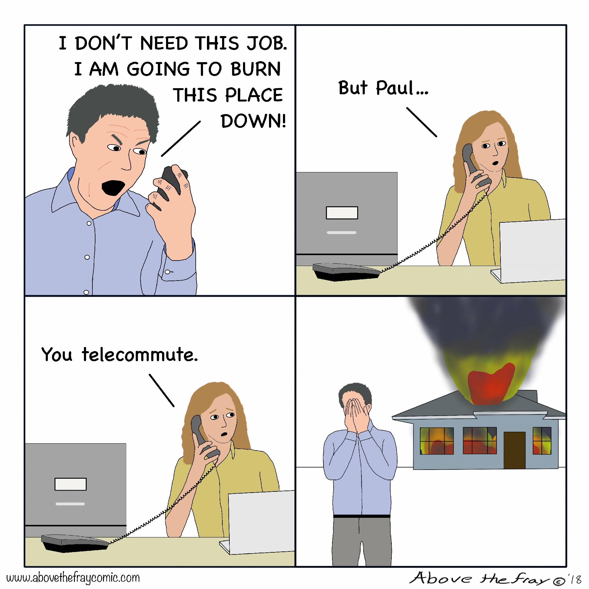 telecommuting funny - I Don'T Need This Job. I Am Going To Burn This Place Down! But Paul... You telecommute. the frayeomic.com Above the Fray '18