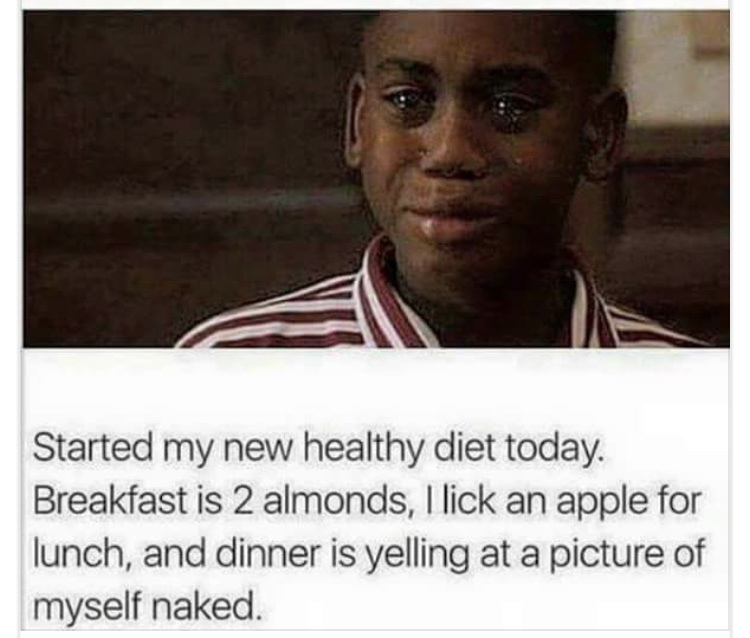 lick an apple for lunch - Started my new healthy diet today. Breakfast is 2 almonds, I lick an apple for lunch, and dinner is yelling at a picture of myself naked