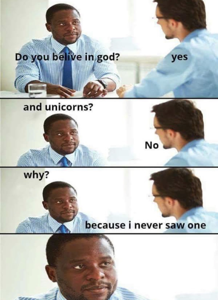 do you believe in god unicorns - Do you belive in god? yes and unicorns? No why? because i never saw one