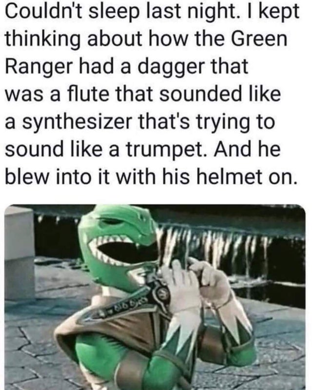 green ranger flute meme - Couldn't sleep last night. I kept thinking about how the Green Ranger had a dagger that was a flute that sounded a synthesizer that's trying to sound a trumpet. And he blew into it with his helmet on.