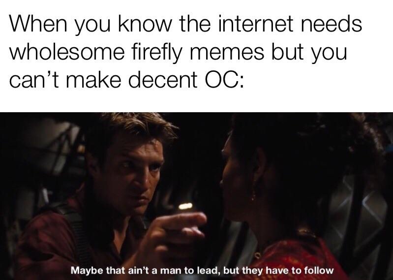 photo caption - When you know the internet needs wholesome firefly memes but you can't make decent Oc Maybe that ain't a man to lead, but they have to