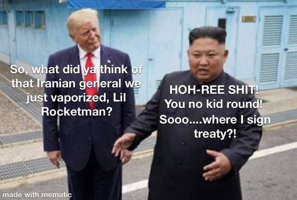 trump and kim jong un dmz meme - So, what did ya think of that Iranian general we just vaporized, Lil Rocketman? HohRee Shit! You no kid round! Sooo....where I sign treaty?! made with mematic