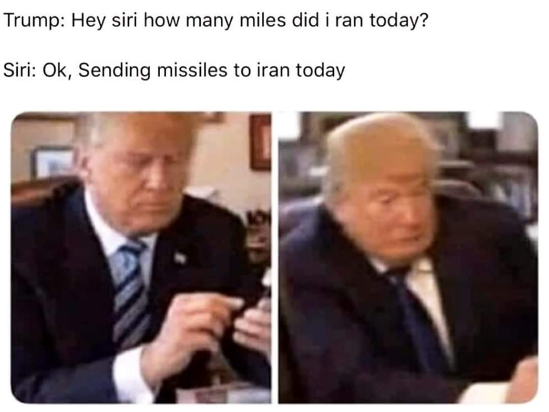 Trump Hey siri how many miles did i ran today? Siri Ok, Sending missiles to iran today