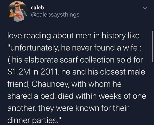 respect your man - caleb love reading about men in history "unfortunately, he never found a wife his elaborate scarf collection sold for $1.2M in 2011. he and his closest male friend, Chauncey, with whom he d a bed, died within weeks of one another. they 