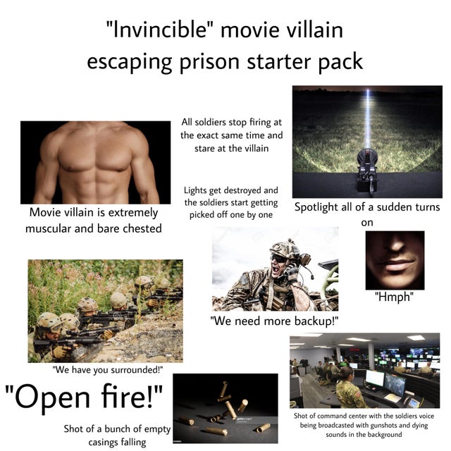 media - "Invincible" movie villain escaping prison starter pack All soldiers stop firing at the exact same time and stare at the villain Lights get destroyed and the soldiers start getting picked off one by one Movie villain is extremely muscular and bare