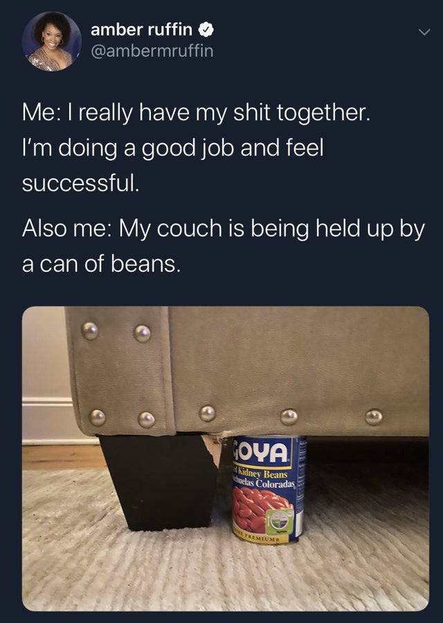 amber ruffin Me I really have my shit together. 'I'm doing a good job and feel successful. Also me My couch is being held up by a can of beans. Goya Kidney Beans Belas Coloradas
