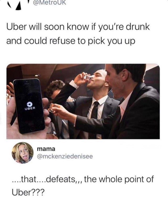 uber will soon know if you re drunk - Uber will soon know if you're drunk and could refuse to pick you up Uber mama ....that....defeats,,, the whole point of Uber???
