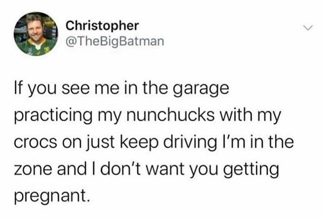 famous twitter quotes - Christopher If you see me in the garage practicing my nunchucks with my crocs on just keep driving I'm in the zone and I don't want you getting pregnant.