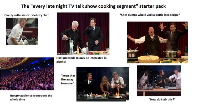presentation - The "every late night Tv talk show cooking segment" starter pack Overly enthusiastic celebrity chef Chef dumps whole vodka bottle into recipe Host pretends to only be interested in alcohol "keep that fire away from me Hungry audience wooooo