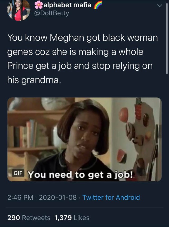 photo caption - alphabet mafia You know Meghan got black woman genes coz she is making a whole Prince get a job and stop relying on his grandma. Gif You need to get a job! . Twitter for Android 290 1,379